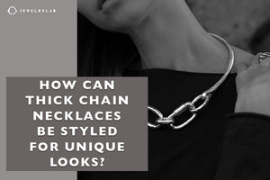 How Can Thick Chain Necklaces Be Styled for Unique Looks - JEWELRYLAB