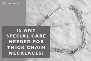 Is Any Special Care Needed for Thick Chain Necklaces? - JEWELRYLAB